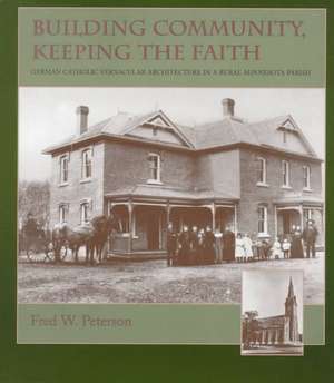 Building Community Keeping the Faith: German Catholic Vernacular Architecture in a Rural Minnesota Parish de Fred W. Peterson