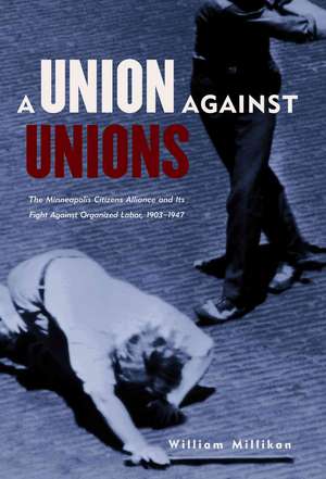 Union Against Unions: The Minneapolis Citizens Alliance and its Fights Against Organized Labor, 1903-1947 de William Millikan