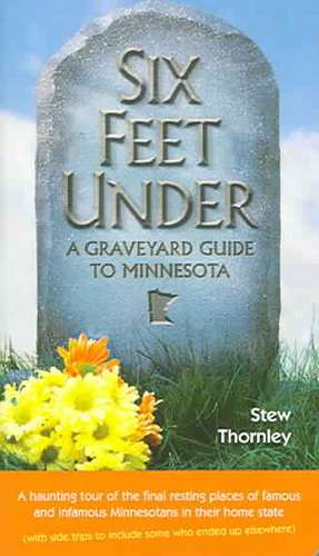 Six Feet Under: A Graveyard Guide to Minnesota de Stew Thornley