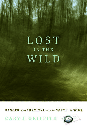 Lost in the Wild: Danger and Survival in the North Woods de Cary J Griffith