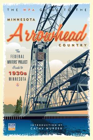 The WPA Guide to the Minnesota Arrowhead Country: The Federal Writers' Project Guide to 1930s Minnesota de Cathy Wurzer