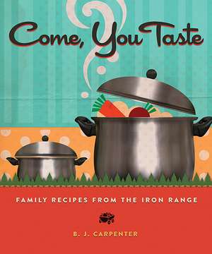 Come, You Taste: Family Recipes from the Iron Range de B. J. Carpenter