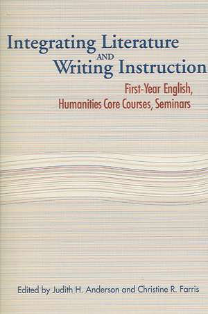 Integrating Literature and Writing Instruction: First-Year English, Humanities Core Courses, Seminars de Judith H. Anderson