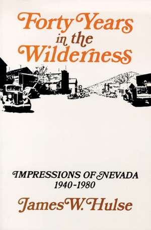 Forty Years In The Wilderness: Impressions Of Nevada, 1940-1980 de James W. Hulse