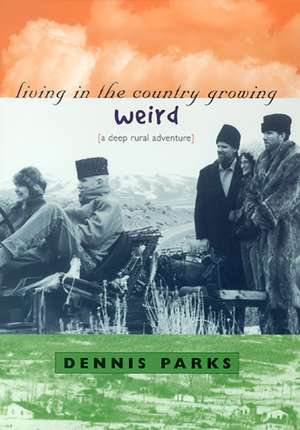 Living In The Country Growing Weird: A Deep Rural Adventure de Dennis Parks