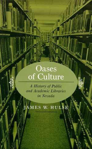 Oases Of Culture: A History Of Public And Academic Libraries In Nevada de James W. Hulse