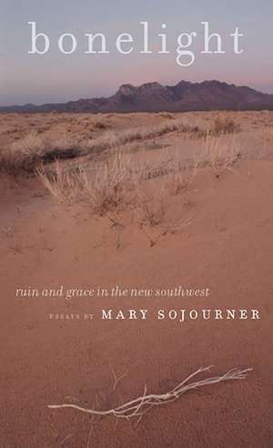 Bonelight: Ruin And Grace In The New Southwest de Mary Sojourner