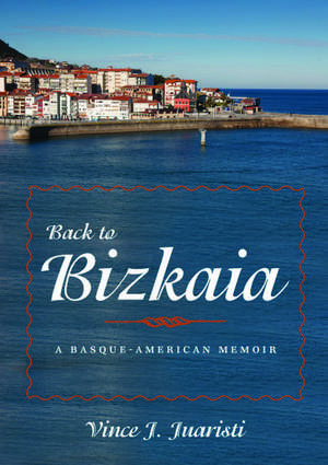 Back to Bizkaia: A Basque-American Memoir de Vince J. Juaristi