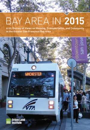 Bay Area in 2015: A ULI Survey of Views on Housing, Transportation, and Community in the Greater San Francisco Bay Area de ULI Terwilliger Center for Housing