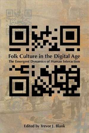 Folk Culture in the Digital Age: The Emergent Dynamics of Human Interaction de Trevor J. Blank