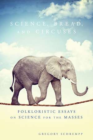 Science, Bread, and Circuses: Folkloristic Essays on Science for the Masses de Gregory Schrempp