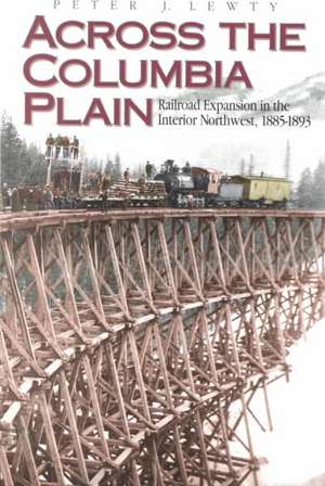 Across the Columbia Plain: Railroad Expansion in the Interior Northwest, 1885-1893 de Peter J. Lewty