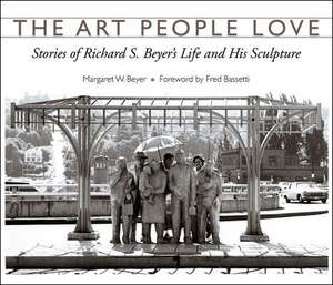 The Art People Love: Stories of Richard S. Bever's Life and His Sculpture de Margaret W. Beyer