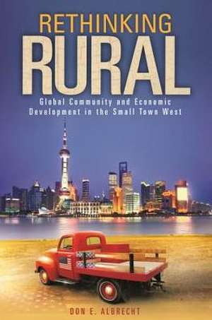 Rethinking Rural: Global Community and Economic Development in the Small Town West de Don E. Albrecht