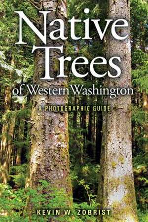 Native Trees of Western Washington: A Photographic Guide de Kevin W. Zobrist