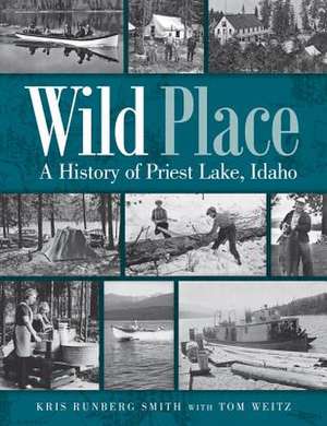 Wild Place: A History of Priest Lake, Idaho de Kris Runberg Smith