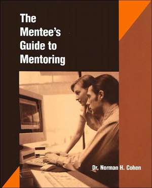 The Mentee's Guide to Mentoring: The New Complete Resource Guide for Team Leaders and Facilitators de Norm Cohen