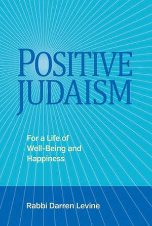 Positive Judaism: For a Life of Happiness and Well-Being de Rabbi Darren Levine