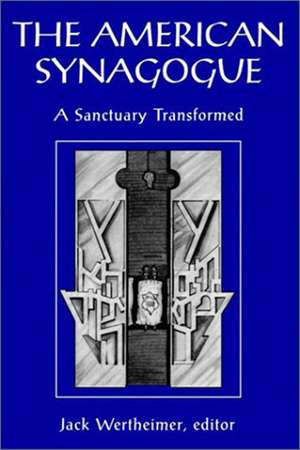 The American Synagogue: A Sanctuary Transformed de Jack Wertheimer