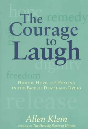 The Courage to Laugh: Humor, Hope, and Healing in the Face of Death and Dying de Allen Klein