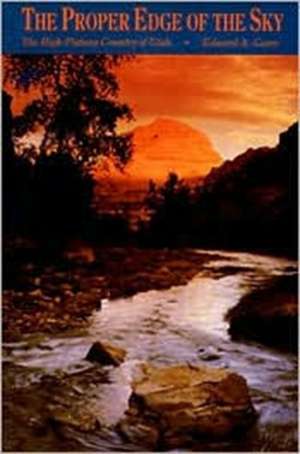 The Proper Edge of the Sky: High Plateau Country of Utah de Edward A Geary