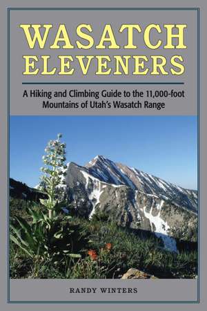 Wasatch Eleveners: A Hiking and Climbing Guide to the 11,000 foot Mountains of Utah's Wasatch Range de Randy Winters