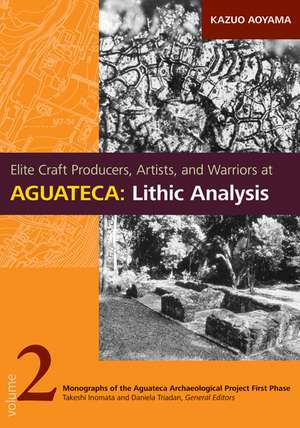 Elite Craft Producers, Artists, and Warriors at Aguateca: Lithic Analysis de Kazuo Aoyama