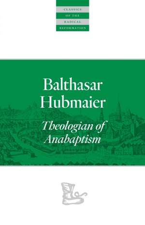 Balthasar Hubmaier: Theologian of Anabaptism de Balthasar Hubmaier