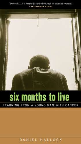 Six Months to Live: Learning from a Young Man with Cancer de Daniel Hallock