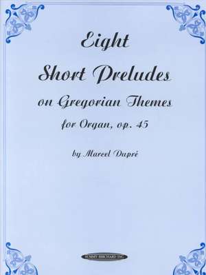 Eight Short Preludes on Gregorian Themes for Organ, Op. 45 de Marcel Dupr'