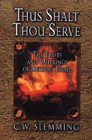 Thus Shalt Thou Serve: The Feasts and Offerings of Ancient Isreal de C. W. Slemming