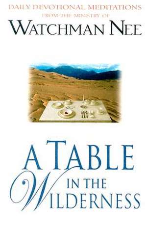 A Table in the Wilderness: Daily Devotional Meditations from the Ministry of Watchman Nee de Watchman Nee