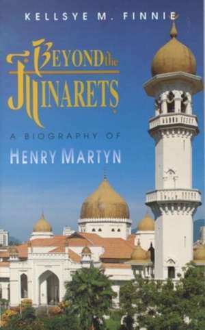 Beyond the Minarets: A Biography of Henry Martyn de Kellsye M. Finnie