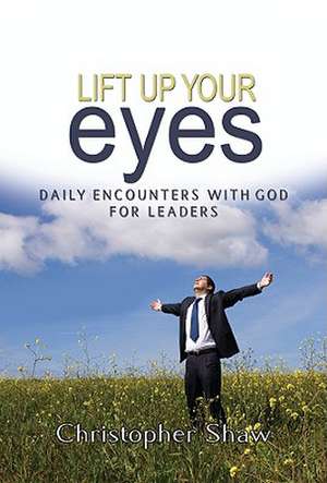 Lift Up Your Eyes: Daily Encounters with God for Leaders de Christopher Shaw