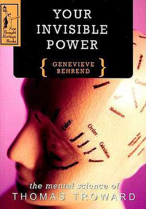 Your Invisible Power: The Mental Science of Thomas Troward de Genevieve Behrend