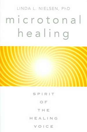 Microtonal Healing: Spirit of the Healing Voice de Linda L. Nielsen