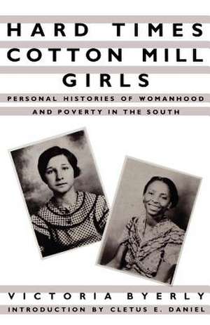 Hard Times Cotton Mill Girls – Personal Histories of Womanhood and Poverty in the South de Victoria Byerly