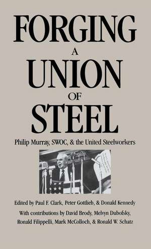 Forging a Union of Steel – Philip Murray, SWOC, and the United Steelworkers de Paul F. Clark