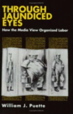 Through Jaundiced Eyes – How the Media View Organized Labor de William Puette