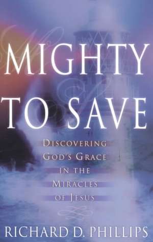 Mighty to Save: Discovering God's Grace in the Miracles of Jesus de R. Phillips