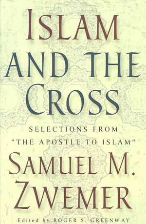 Islam and the Cross: Selections from "The Apostle to Islam" de Samuel Marinus Zwemer