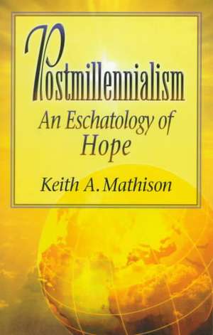 Postmillennialism: Living Today in Light of Eternity de Keith A Mathison