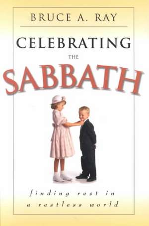 Celebrating the Sabbath: Finding Rest in a Restless World de Bruce A. Ray