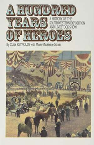 A Hundred Years of Heroes: A History of the Southwestern Exposition and Livestock Show de Clay Reynolds