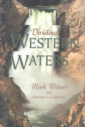 Dividing Western Waters: Mark Wilmer and Arizona V California de Jr. August, Jack L.