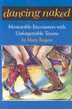 Dancing Naked: Memorable Encounters with Unforgettable Texans de Mary Rogers