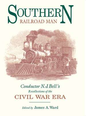 Southern Railroad Man: Conductor N. J. Bell's Recollections of the Civil War Era de James A. Ward