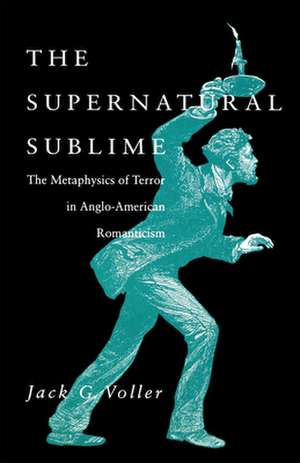 The Supernatural Sublime: The Metaphysics of Terror in Anglo-American Romanticism de Jack G. Voller