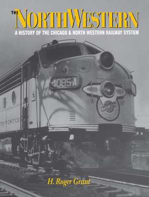 The North Western: A History of the Chicago & North Western Railway System de H. Roger Grant