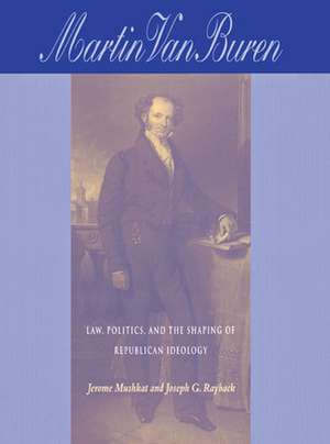 Martin Van Buren: Law, Politics, and the Shaping of Republican Ideology de Jerome Mushkat